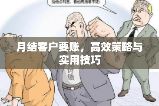 月结客户要账，高效策略与实用技巧
