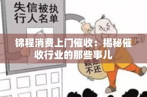 锦程消费上门催收：揭秘催收行业的那些事儿
