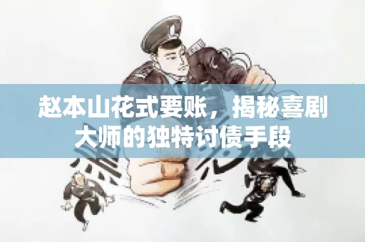 赵本山花式要账，揭秘喜剧大师的独特讨债手段
