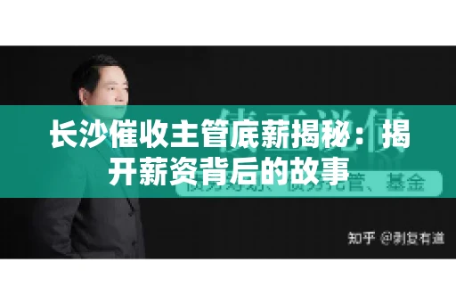 长沙催收主管底薪揭秘：揭开薪资背后的故事