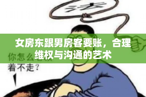 女房东跟男房客要账，合理维权与沟通的艺术