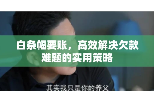 白条幅要账，高效解决欠款难题的实用策略
