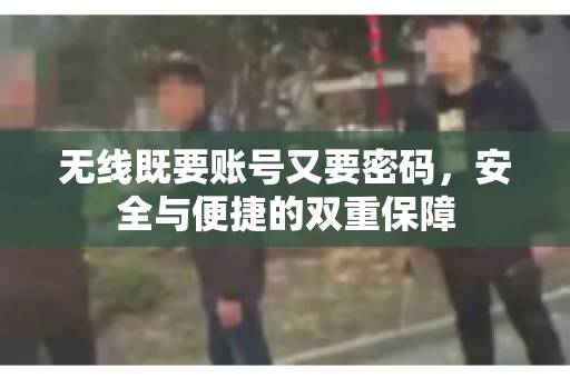 无线既要账号又要密码，安全与便捷的双重保障