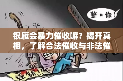 银雁会暴力催收嘛？揭开真相，了解合法催收与非法催收的区别